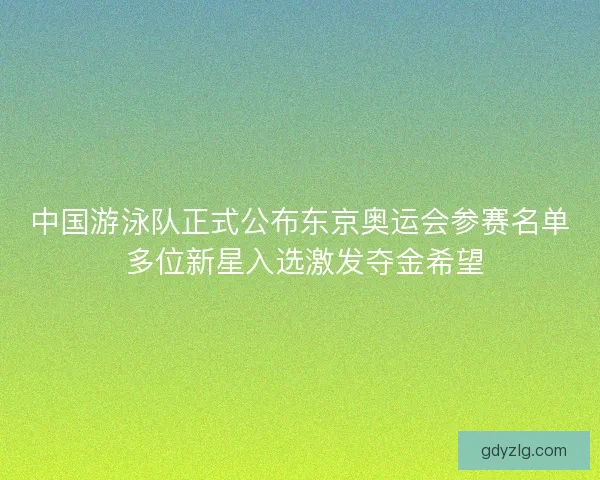 中国游泳队正式公布东京奥运会参赛名单 多位新星入选激发夺金希望