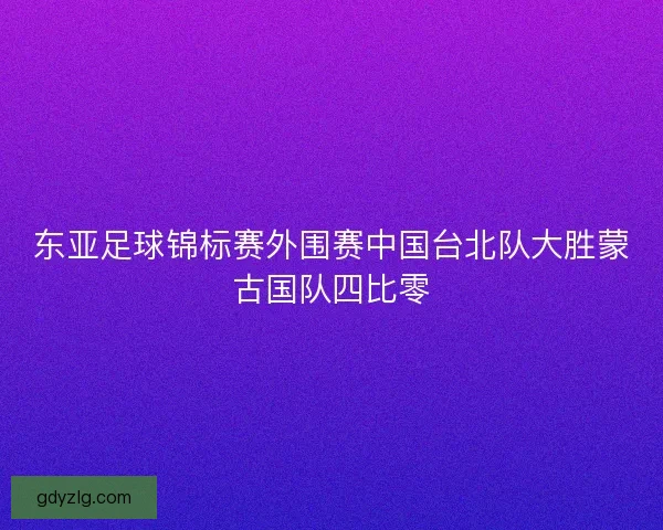 东亚足球锦标赛外围赛中国台北队大胜蒙古国队四比零 东亚足球锦标赛外围赛中国台北队大胜蒙古国队四比零
