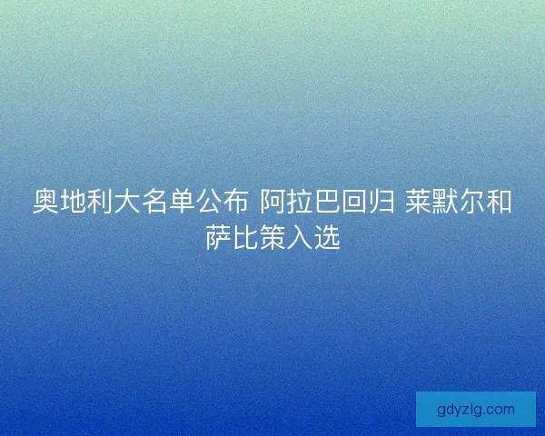 奥地利大名单公布 阿拉巴回归 莱默尔和萨比策入选 奥地利大名单公布 阿拉巴回归 莱默尔和萨比策入选