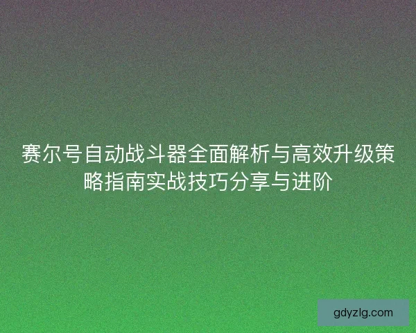 赛尔号自动战斗器全面解析与高效升级策略指南实战技巧分享与进阶 赛尔号自动战斗器全面解析与高效升级策略指南实战技巧分享与进阶