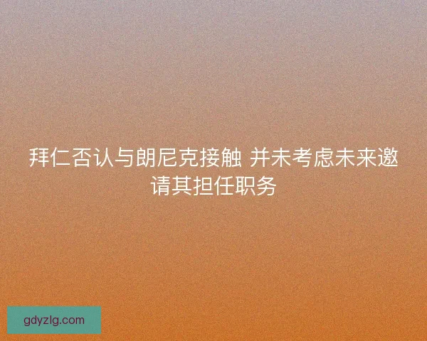 拜仁否认与朗尼克接触 并未考虑未来邀请其担任职务 拜仁否认与朗尼克接触 并未考虑未来邀请其担任职务