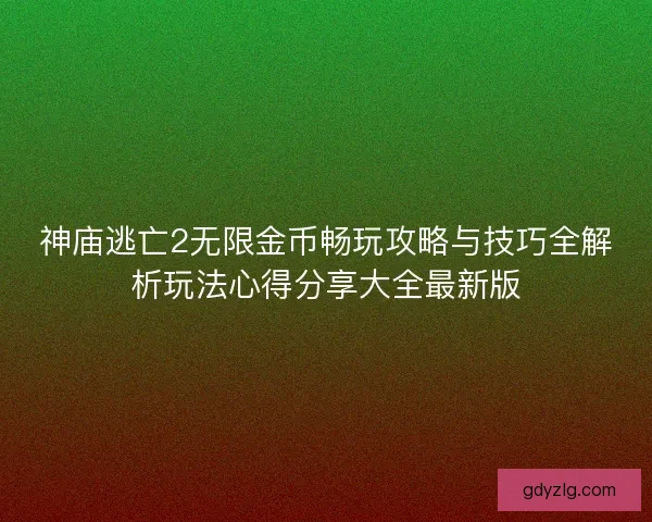神庙逃亡2无限金币畅玩攻略与技巧全解析玩法心得分享大全最新版 神庙逃亡2无限金币畅玩攻略与技巧全解析玩法心得分享大全最新版