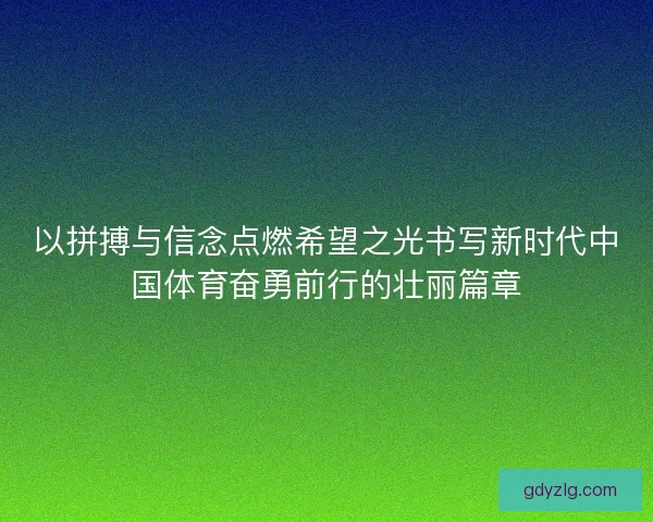 以拼搏与信念点燃希望之光书写新时代中国体育奋勇前行的壮丽篇章
