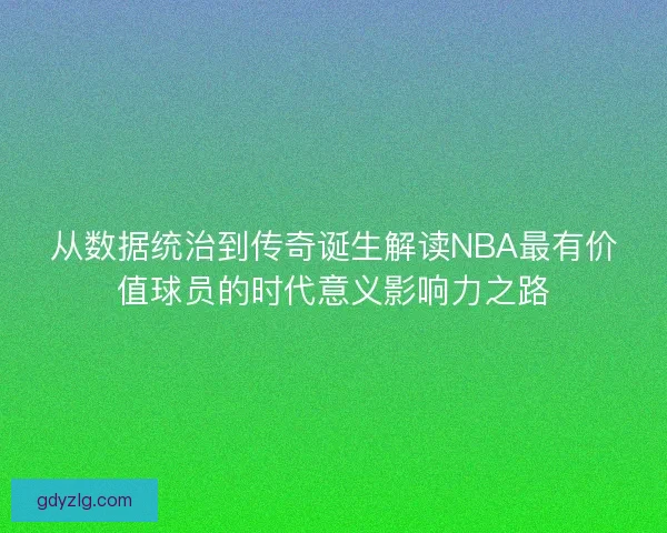 从数据统治到传奇诞生解读NBA最有价值球员的时代意义影响力之路 从数据统治到传奇诞生解读NBA最有价值球员的时代意义影响力之路